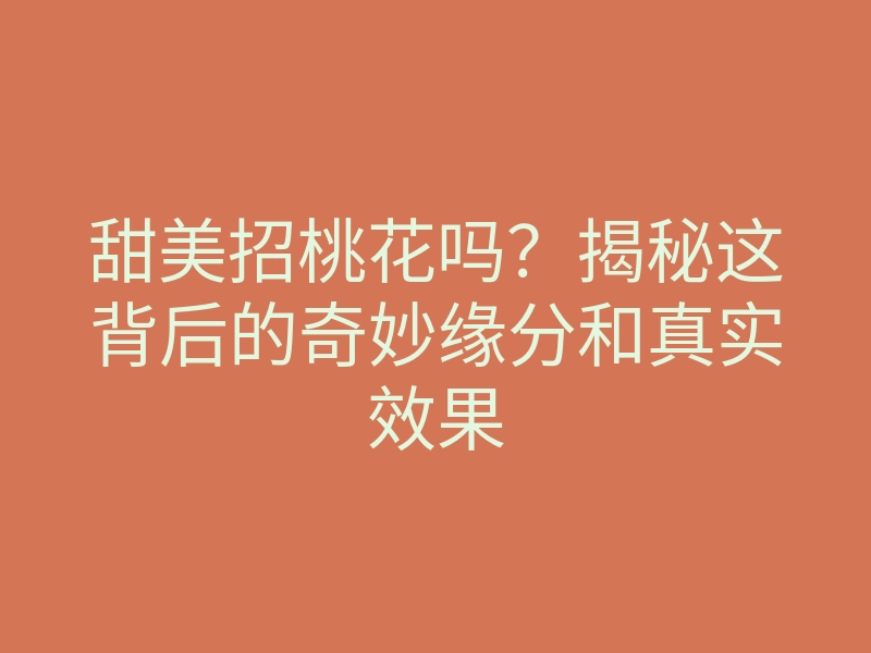 甜美招桃花吗?揭秘这背后的奇妙缘分和真实效果