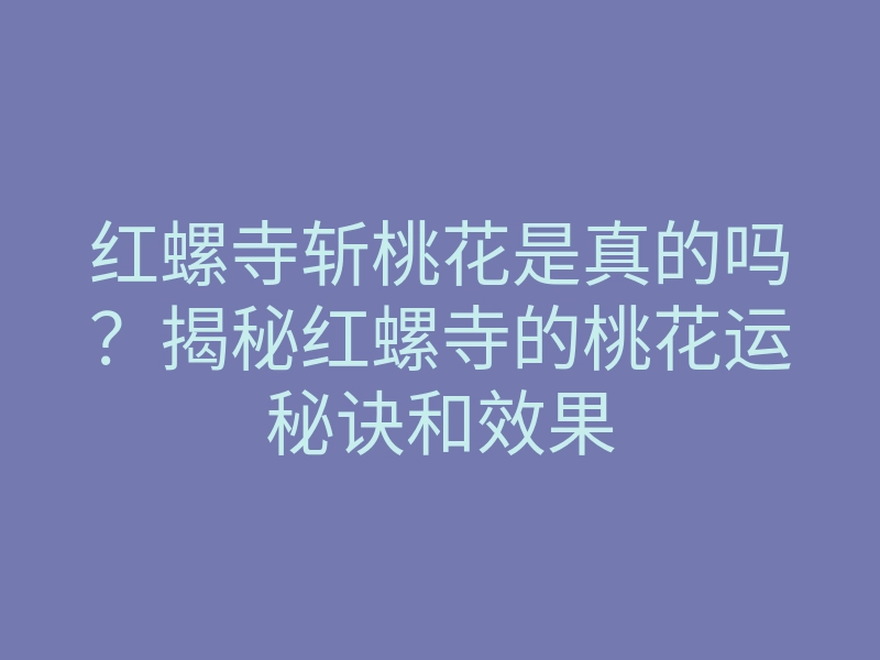 红螺寺斩桃花是真的吗?揭秘红螺寺的桃花运秘诀和效果
