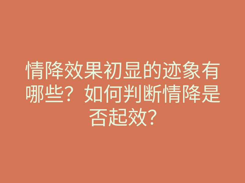 情降效果初显的迹象有哪些？如何判断情降是否起效？
