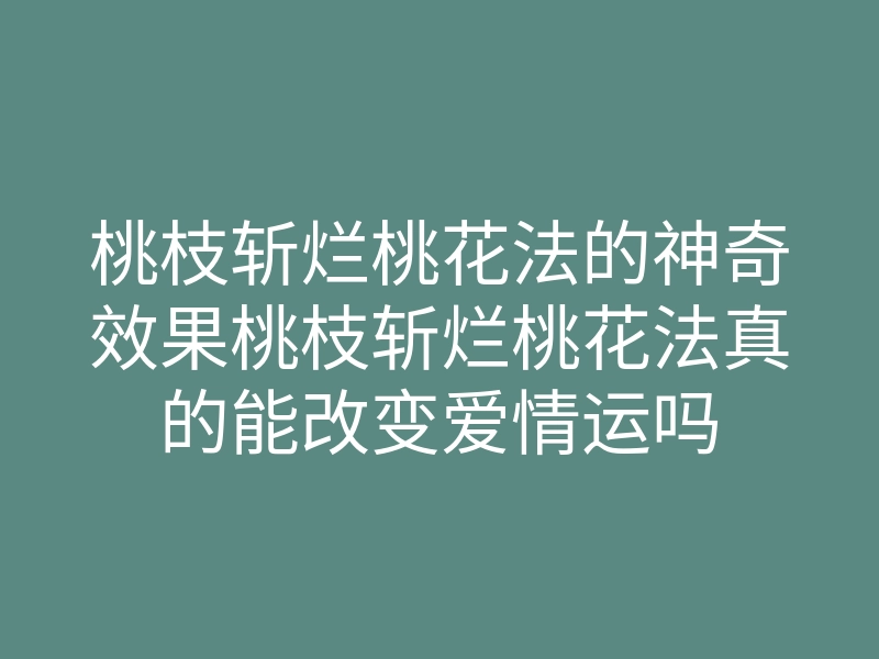 桃枝斩烂桃花法的神奇效果桃枝斩烂桃花法真的能改变爱情运吗