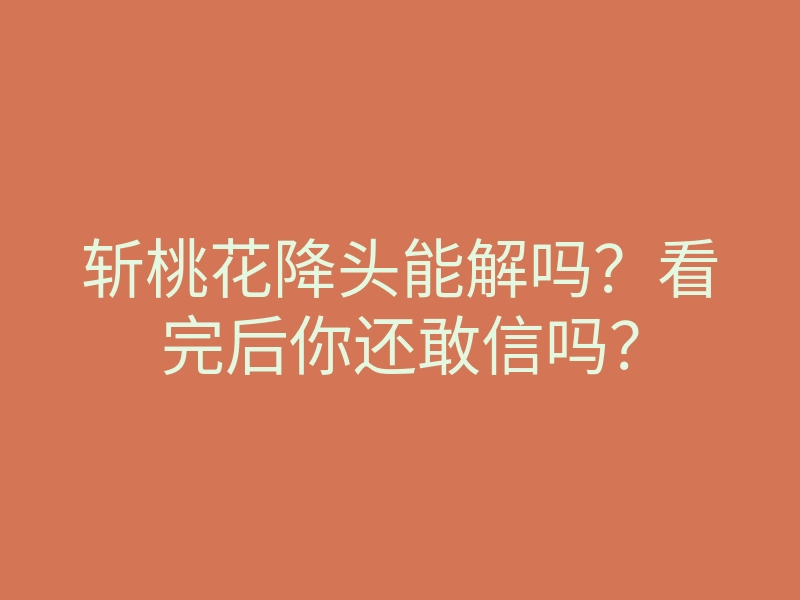 斩桃花降头能解吗?看完后你还敢信吗?