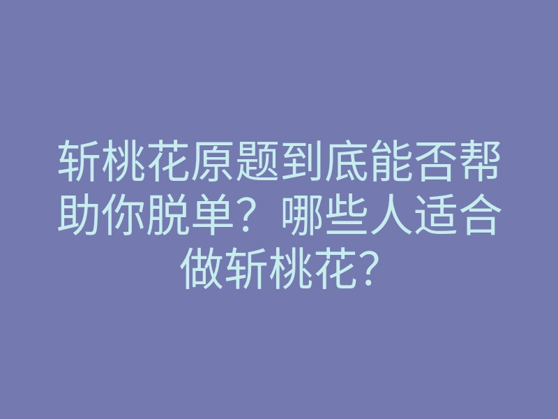 斩桃花原题到底能否帮助你脱单？哪些人适合做斩桃花？