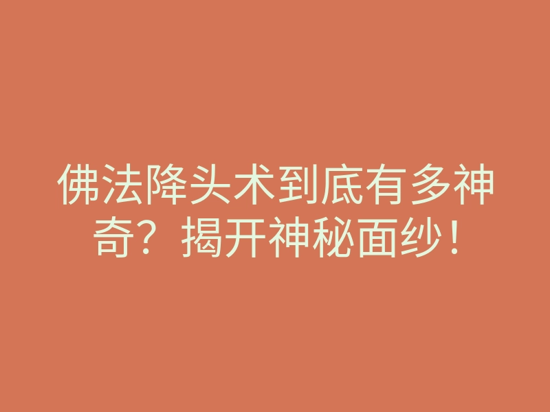 佛法降头术到底有多神奇?揭开神秘面纱!