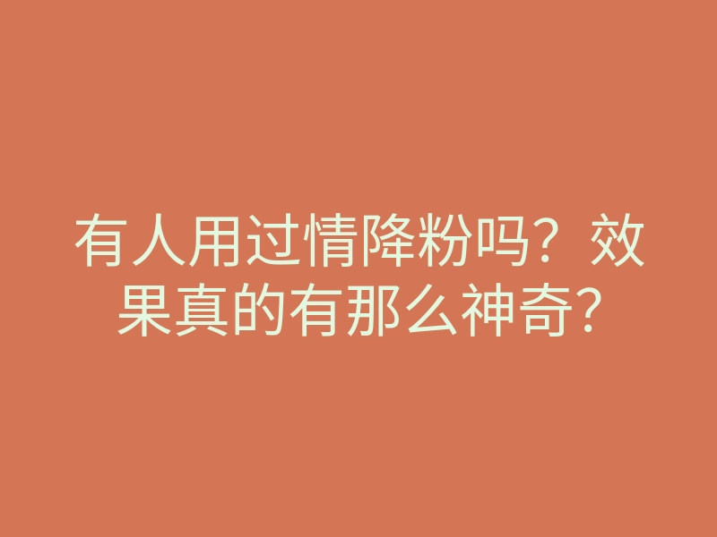 有人用过情降粉吗?效果真的有那么神奇?