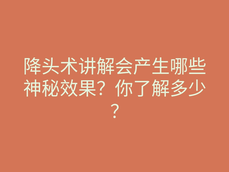 降头术讲解会产生哪些神秘效果?你了解多少?