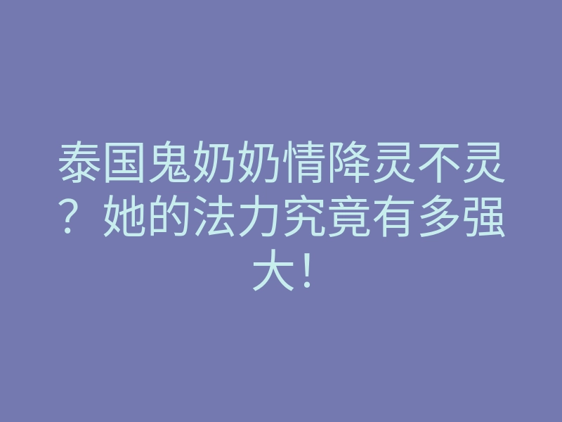 泰国鬼奶奶情降灵不灵?她的法力究竟有多强大!