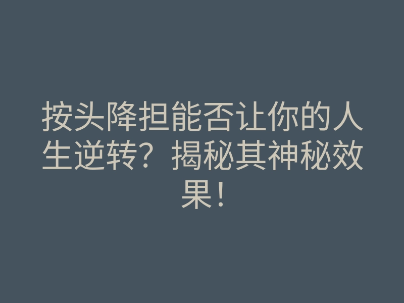 按头降担能否让你的人生逆转?揭秘其神秘效果!