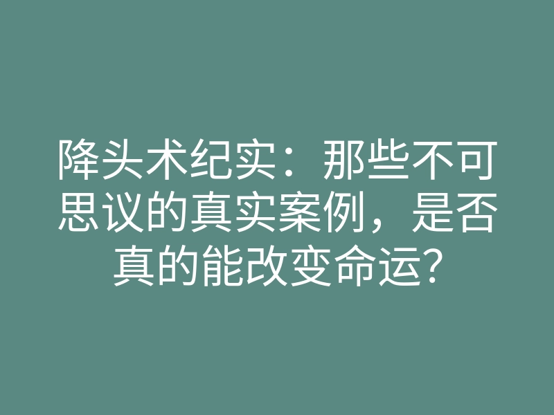降头术纪实:那些不可思议的真实案例,是否真的能改变命运?
