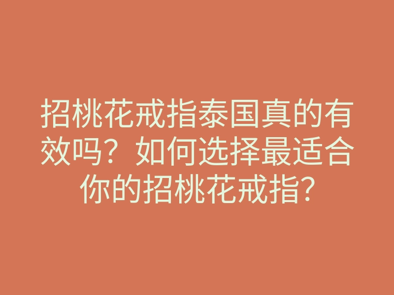 招桃花戒指泰国真的有效吗？如何选择最适合你的招桃花戒指？