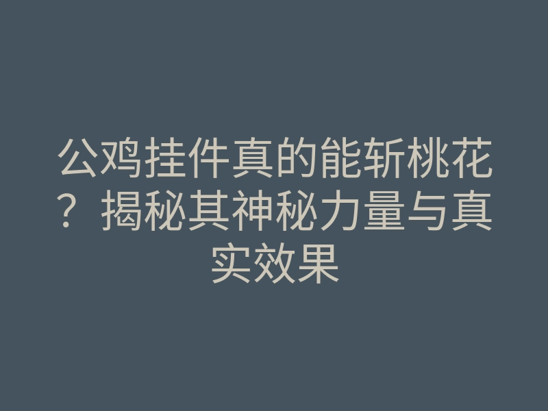 公鸡挂件真的能斩桃花?揭秘其神秘力量与真实效果