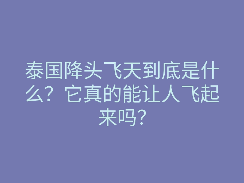 泰国降头飞天到底是什么?它真的能让人飞起来吗?