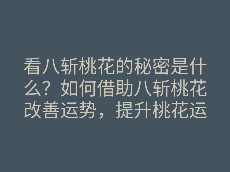 看八斩桃花的秘密是什么？如何借助八斩桃花改善运势，提升桃花运？