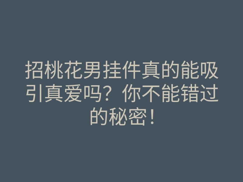 招桃花男挂件真的能吸引真爱吗?你不能错过的秘密!