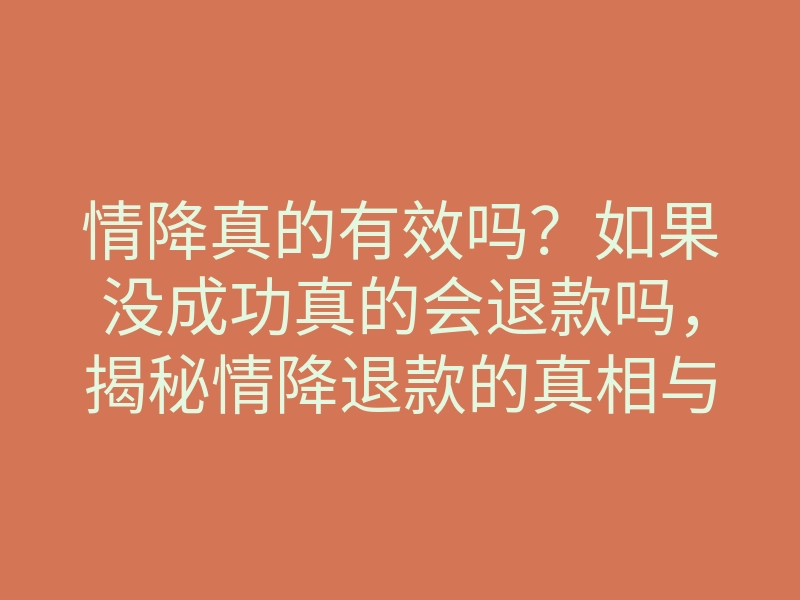 情降真的有效吗？如果没成功真的会退款吗，揭秘情降退款的真相与注意事项