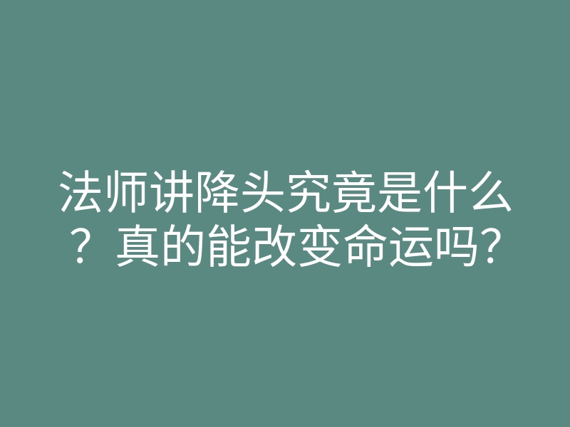 法师讲降头究竟是什么？真的能改变命运吗？