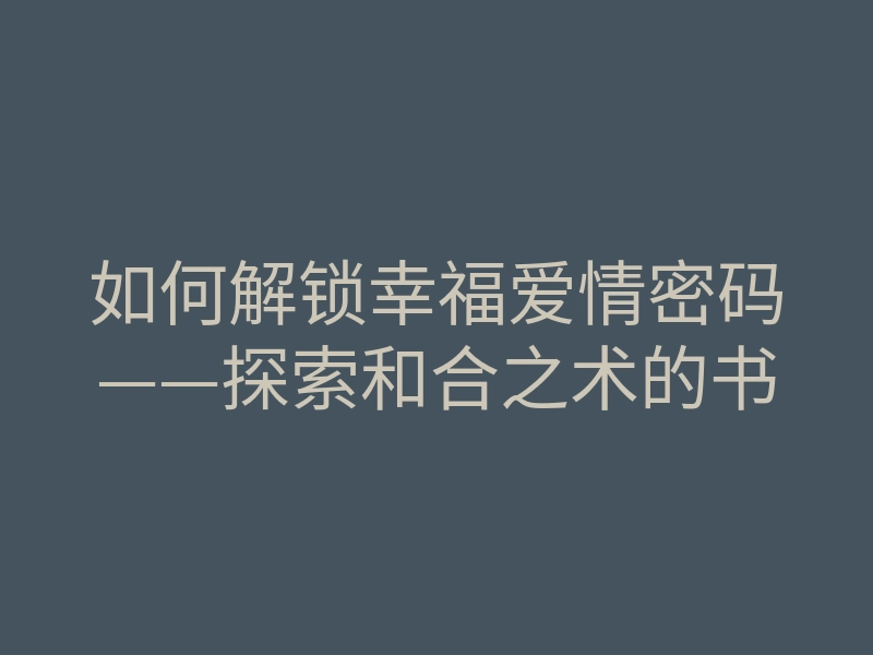 如何解锁幸福爱情密码——探索和合之术的书