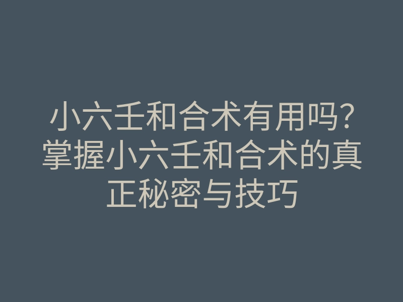 小六壬和合术有用吗?掌握小六壬和合术的真正秘密与技巧