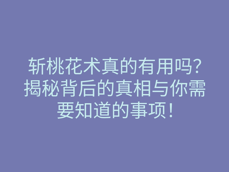 斩桃花术真的有用吗？揭秘背后的真相与你需要知道的事项！