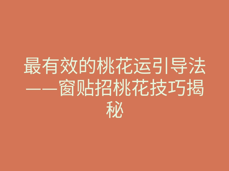 最有效的桃花运引导法——窗贴招桃花技巧揭秘