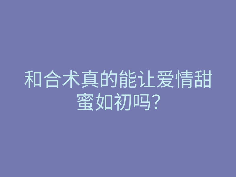 和合术真的能让爱情甜蜜如初吗?