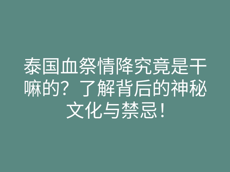 泰国血祭情降究竟是干嘛的?了解背后的神秘文化与禁忌!