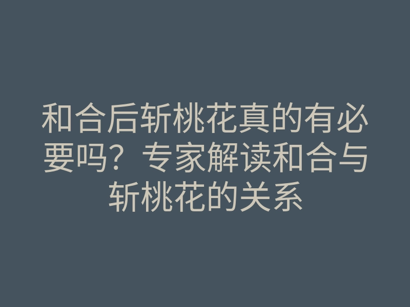 和合后斩桃花真的有必要吗?专家解读和合与斩桃花的关系