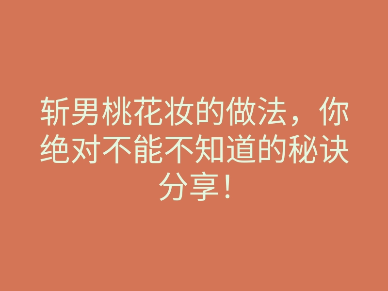 斩男桃花妆的做法，你绝对不能不知道的秘诀分享！