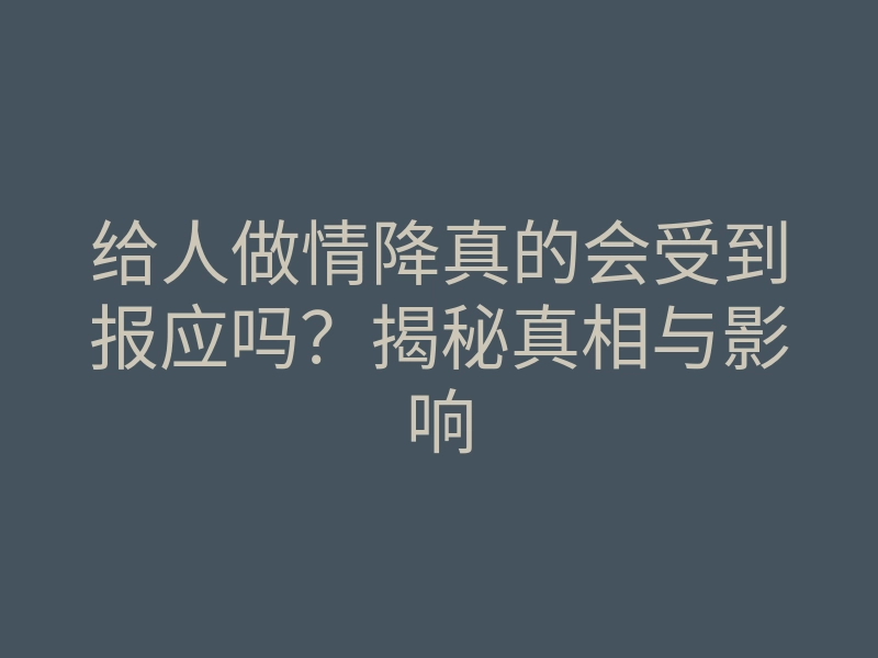 给人做情降真的会受到报应吗?揭秘真相与影响