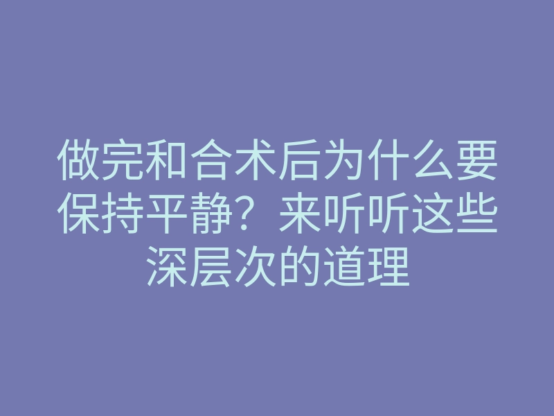 做完和合术后为什么要保持平静?来听听这些深层次的道理
