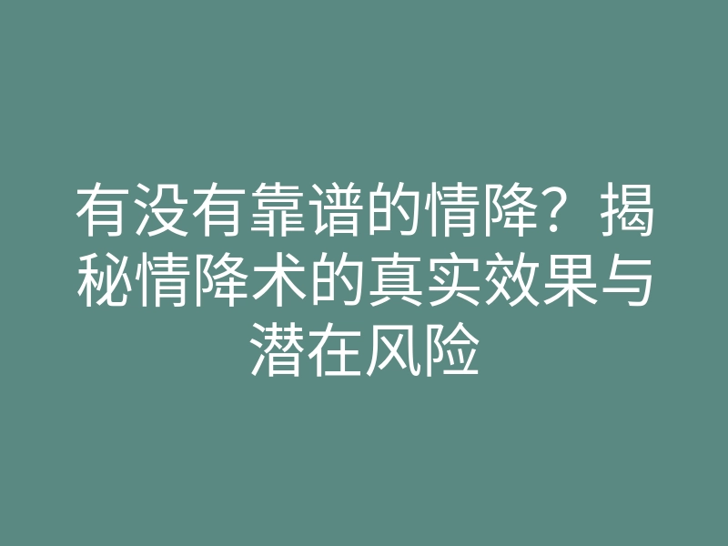 有没有靠谱的情降?揭秘情降术的真实效果与潜在风险