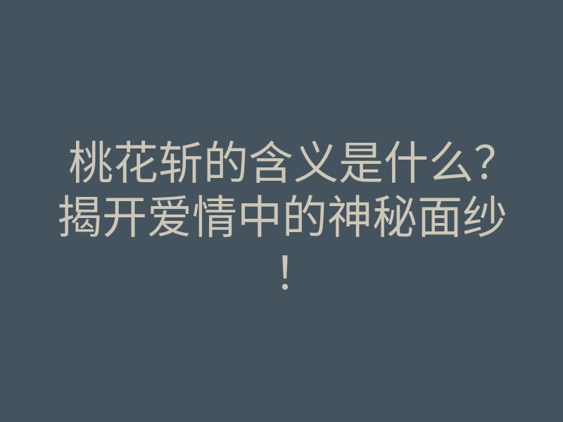 桃花斩的含义是什么?揭开爱情中的神秘面纱!