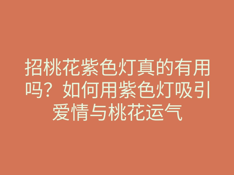招桃花紫色灯真的有用吗?如何用紫色灯吸引爱情与桃花运气