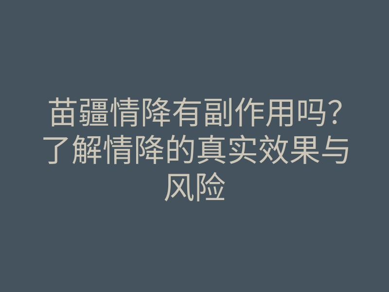 苗疆情降有副作用吗？了解情降的真实效果与风险