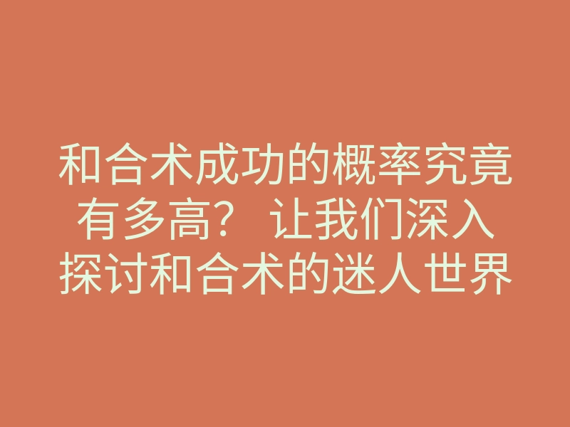 和合术成功的概率究竟有多高? 让我们深入探讨和合术的迷人世界