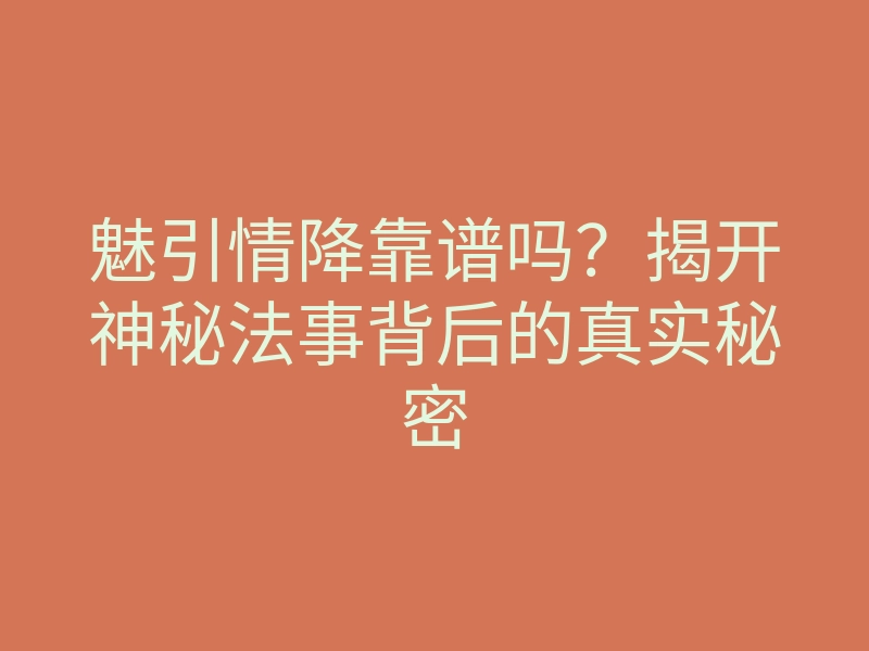 魅引情降靠谱吗?揭开神秘法事背后的真实秘密