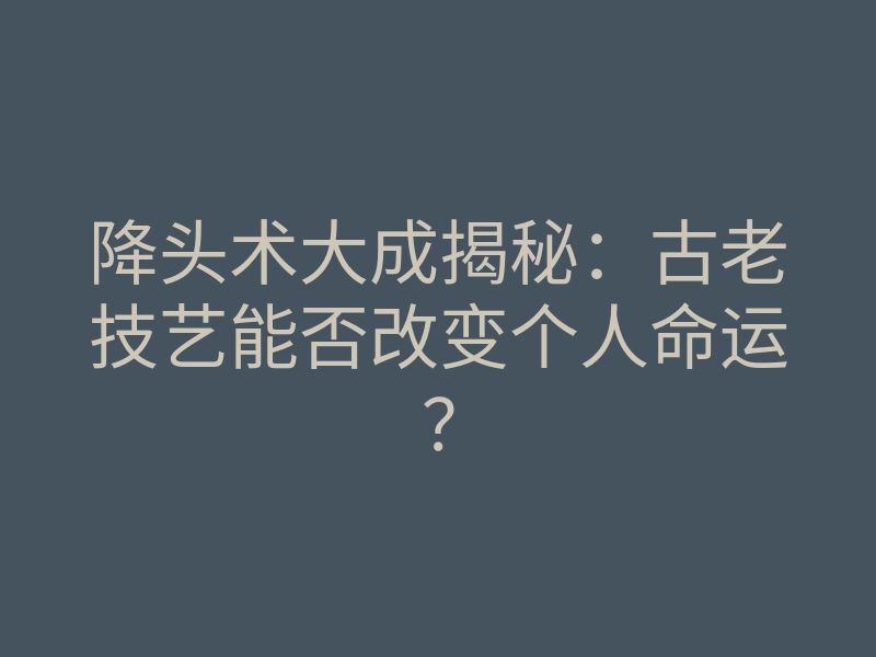 降头术大成揭秘:古老技艺能否改变个人命运?