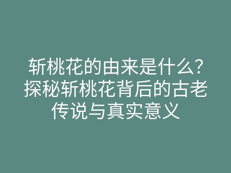斩桃花的由来是什么?探秘斩桃花背后的古老传说与真实意义