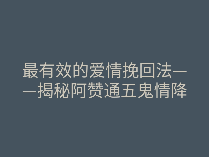 最有效的爱情挽回法——揭秘阿赞通五鬼情降