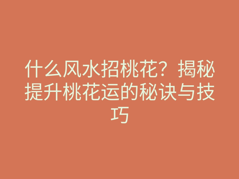什么风水招桃花?揭秘提升桃花运的秘诀与技巧