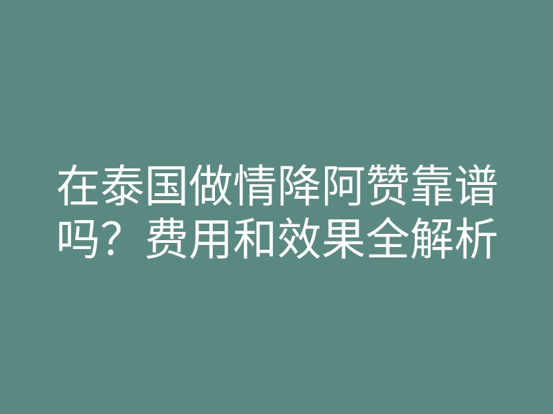 在泰国做情降阿赞靠谱吗？费用和效果全解析
