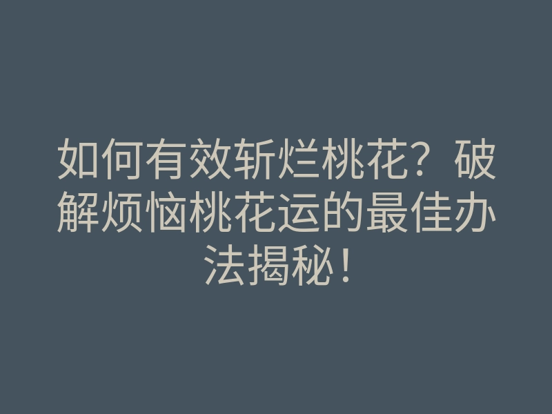 如何有效斩烂桃花?破解烦恼桃花运的最佳办法揭秘!