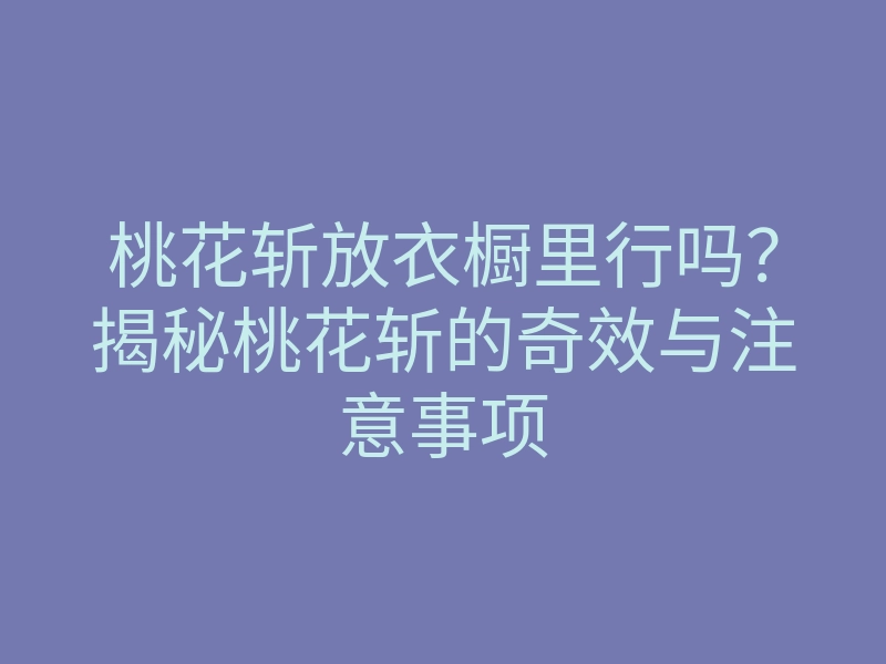 桃花斩放衣橱里行吗?揭秘桃花斩的奇效与注意事项