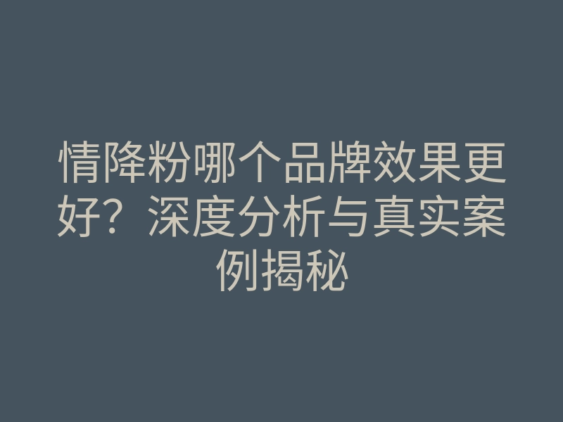 情降粉哪个品牌效果更好？深度分析与真实案例揭秘