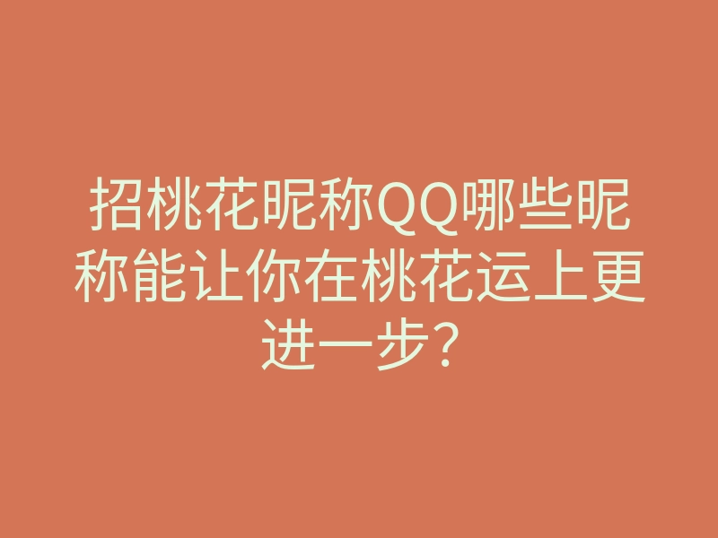 招桃花昵称QQ哪些昵称能让你在桃花运上更进一步?