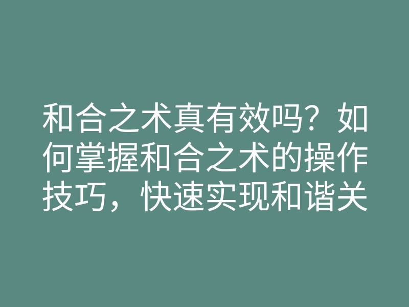 和合之术真有效吗?如何掌握和合之术的操作技巧,快速实现和谐关系