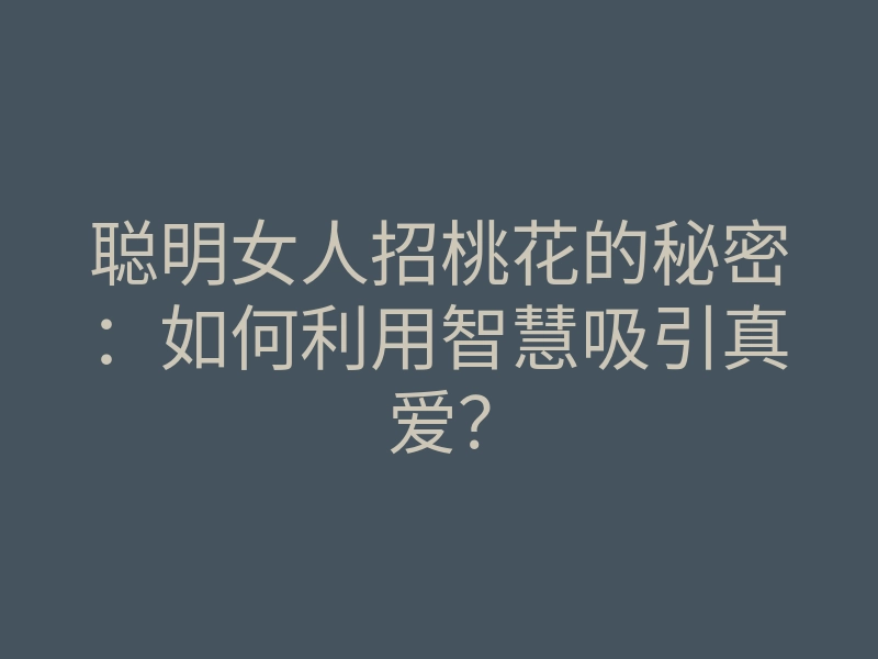 聪明女人招桃花的秘密:如何利用智慧吸引真爱?