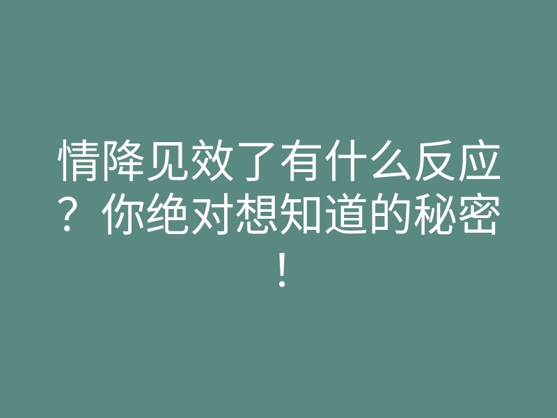 情降见效了有什么反应?你绝对想知道的秘密!
