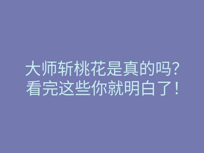 大师斩桃花是真的吗?看完这些你就明白了!