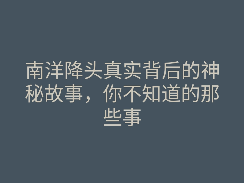 南洋降头真实背后的神秘故事,你不知道的那些事