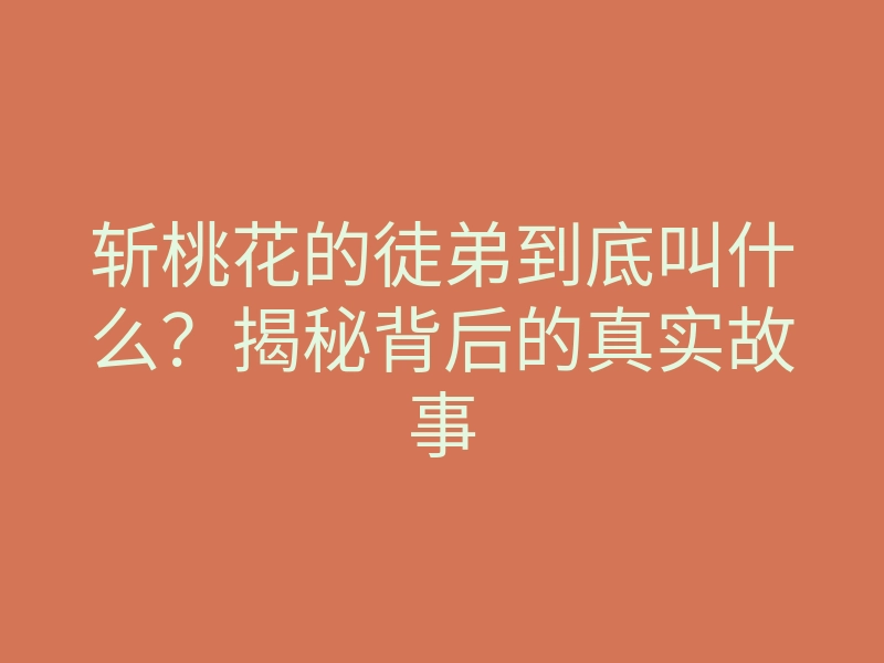 斩桃花的徒弟到底叫什么?揭秘背后的真实故事